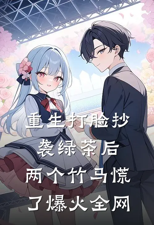 重生打脸抄袭绿茶后，两个竹马慌了爆火全网