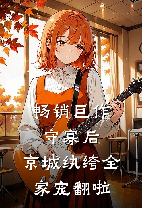 畅销巨作守寡后，京城纨绔全家宠翻啦