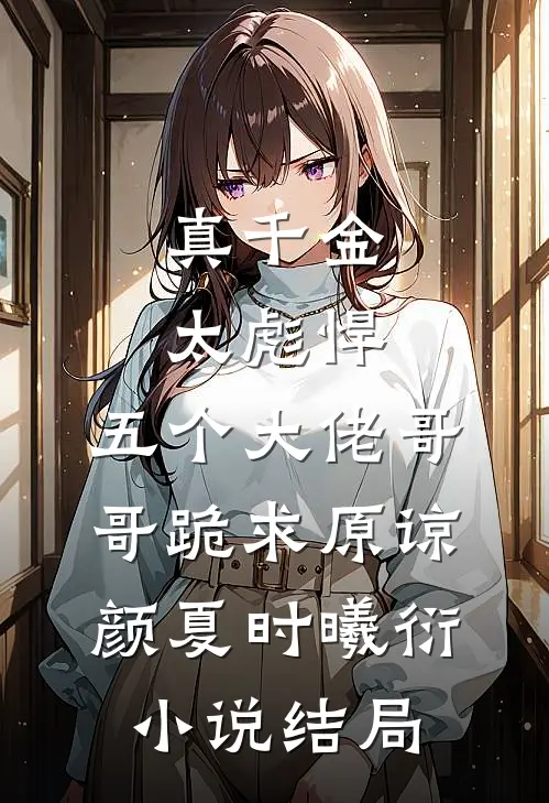 真千金太彪悍，五个大佬哥哥跪求原谅颜夏时曦衍小说结局