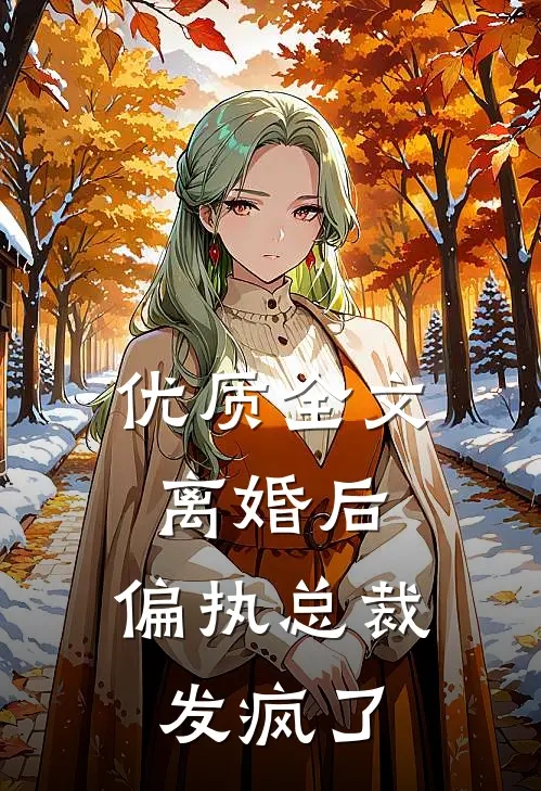 优质全文离婚后，偏执总裁发疯了