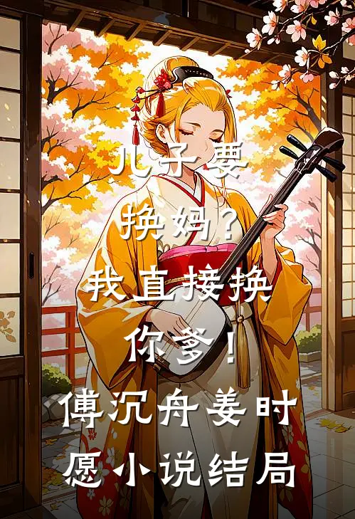 儿子要换妈？我直接换你爹！傅沉舟姜时愿小说结局