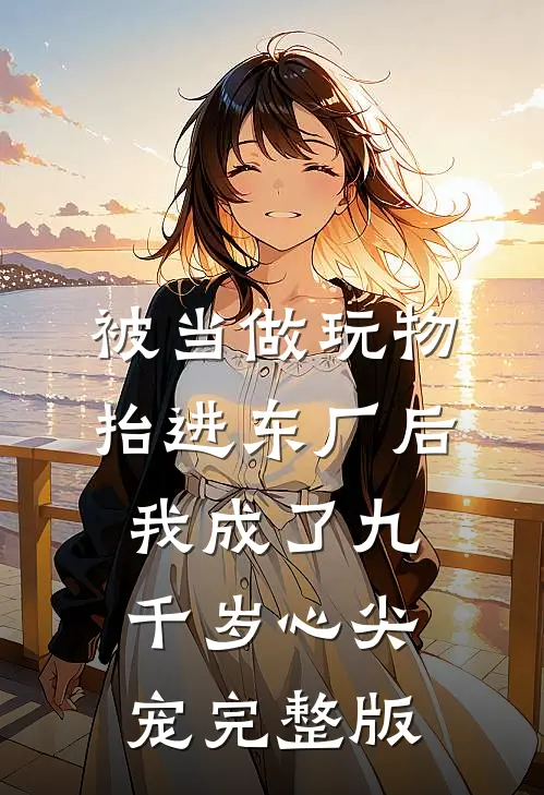 被当做玩物抬进东厂后，我成了九千岁心尖宠完整版