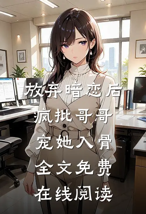 放弃暗恋后，疯批哥哥宠她入骨全文免费在线阅读