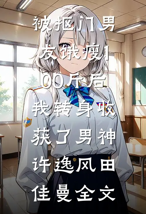 被抠门男友饿瘦100斤后，我转身收获了男神许逸风田佳曼全文