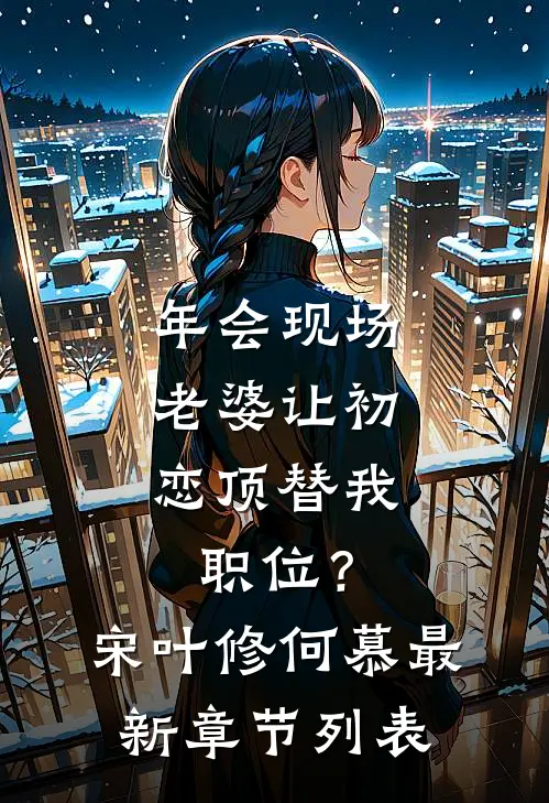 年会现场，老婆让初恋顶替我职位？宋叶修何慕最新章节列表