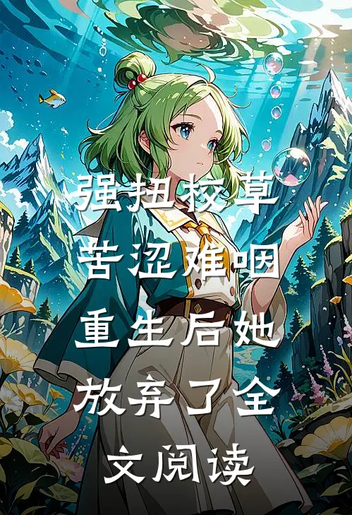 强扭校草苦涩难咽，重生后她放弃了全文阅读