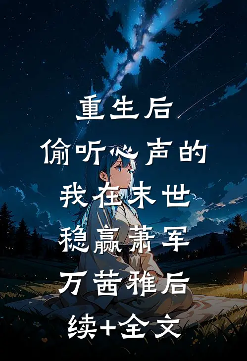 重生后，偷听心声的我在末世稳赢萧军万茜雅后续+全文