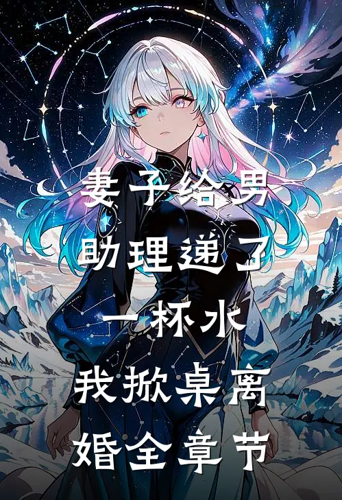 妻子给男助理递了一杯水，我掀桌离婚全章节