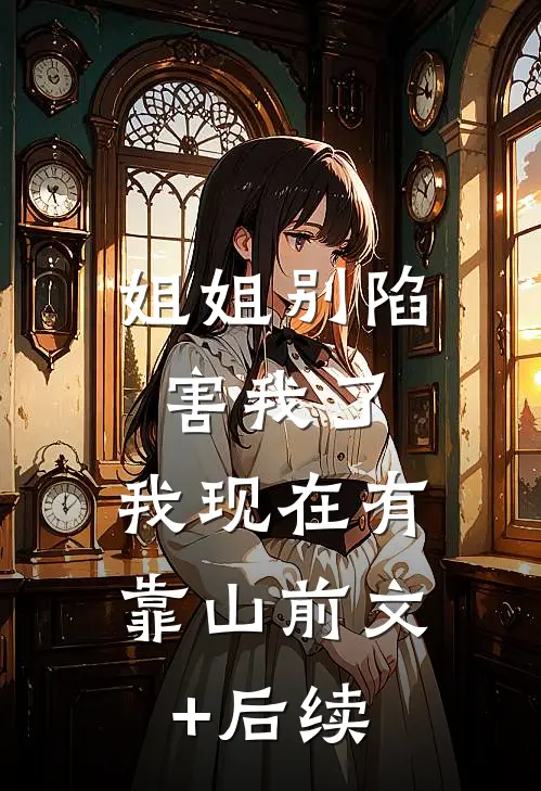 姐姐别陷害我了，我现在有靠山前文+后续