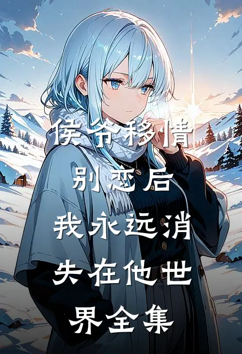 侯爷移情别恋后，我永远消失在他世界全集