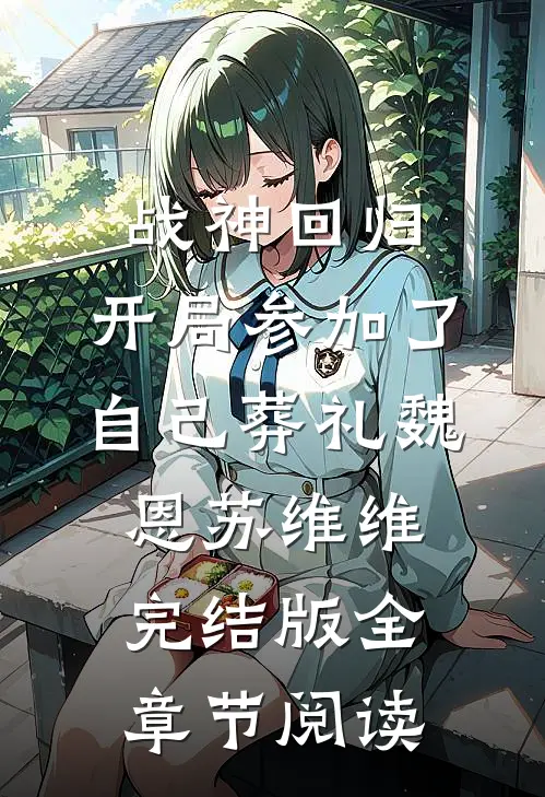 战神回归，开局参加了自己葬礼魏恩苏维维完结版全章节阅读