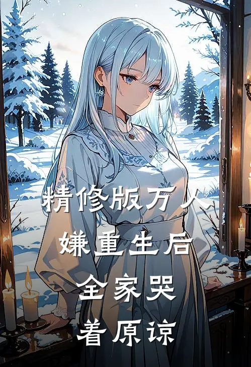 精修版万人嫌重生后，全家哭着原谅