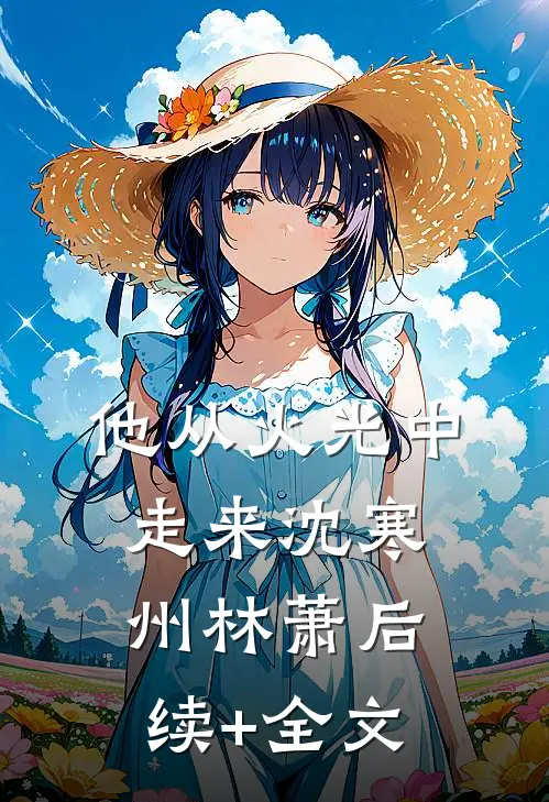 他从火光中走来沈寒州林萧后续+全文