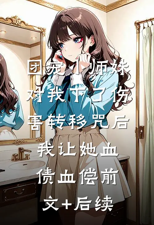团宠小师妹对我下了伤害转移咒后，我让她血债血偿前文+后续