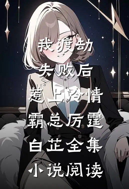 我渡劫失败后，惹上冷情霸总厉霆白芷全集小说阅读