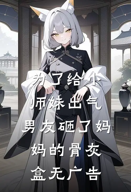 为了给小师妹出气，男友砸了妈妈的骨灰盒无广告