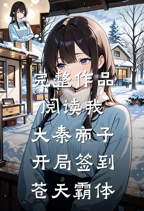 完整作品阅读我，大秦帝子，开局签到苍天霸体