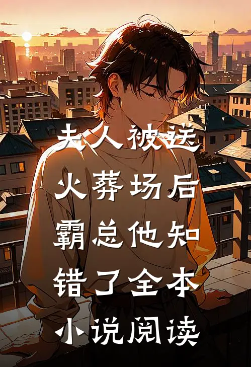 夫人被送火葬场后，霸总他知错了全本小说阅读