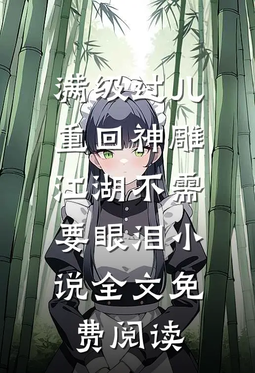 满级过儿重回神雕，江湖不需要眼泪小说全文免费阅读