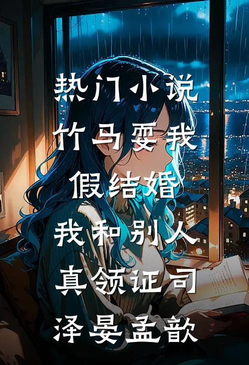 热门小说竹马耍我假结婚，我和别人真领证司泽晏孟歆