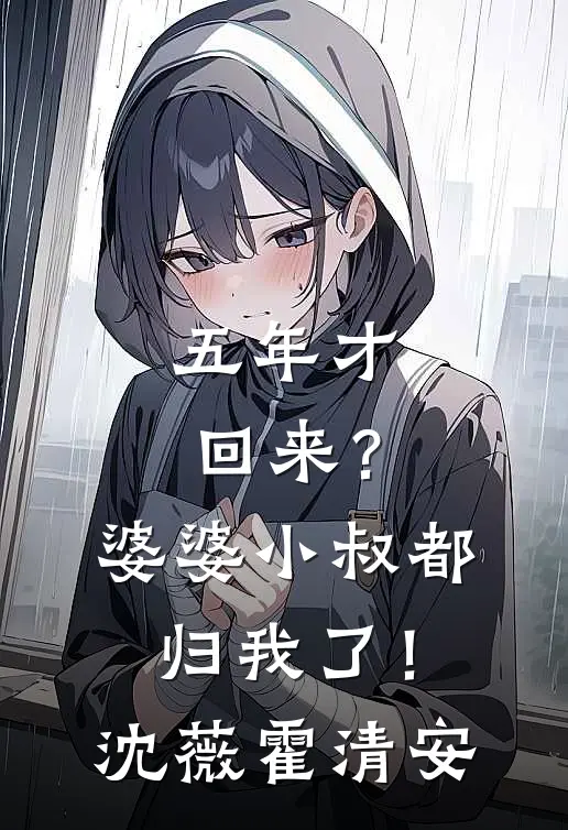 五年才回来？婆婆小叔都归我了！沈薇霍清安