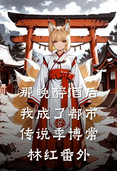 那晚醉酒后，我成了都市传说季博常林红番外