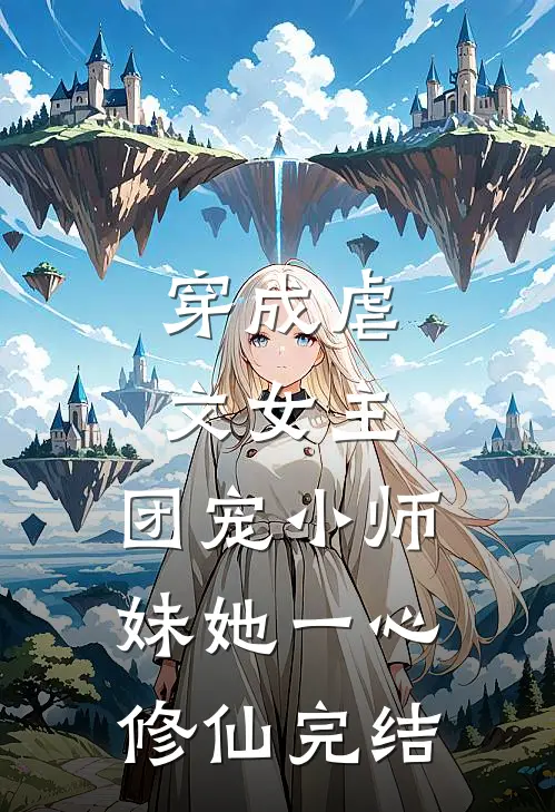 穿成虐文女主，团宠小师妹她一心修仙完结