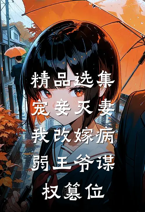 精品选集宠妾灭妻，我改嫁病弱王爷谋权篡位