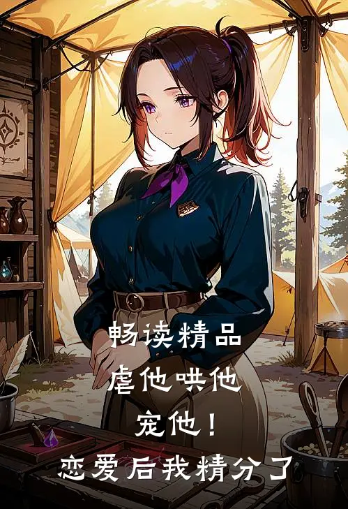 畅读精品虐他哄他宠他！恋爱后我精分了