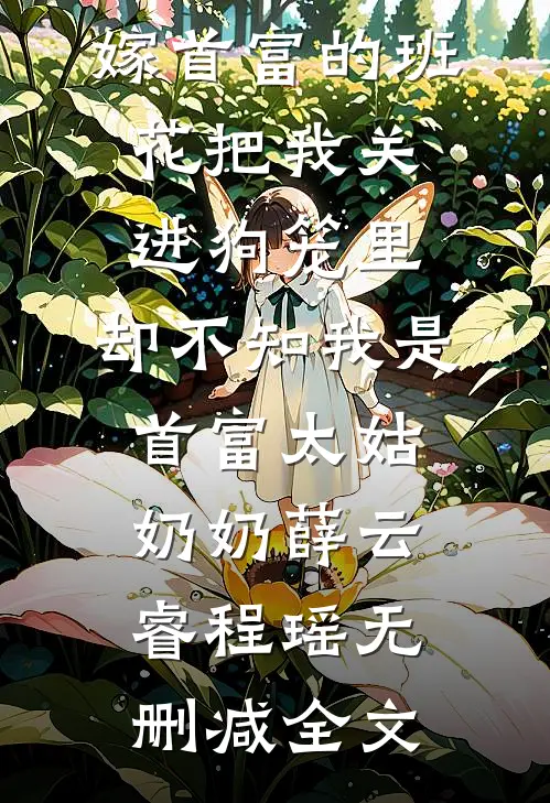 嫁首富的班花把我关进狗笼里，却不知我是首富太姑奶奶薛云睿程瑶无删减全文