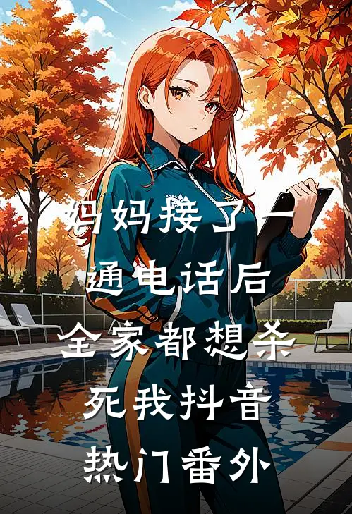 妈妈接了一通电话后，全家都想杀死我抖音热门 番外