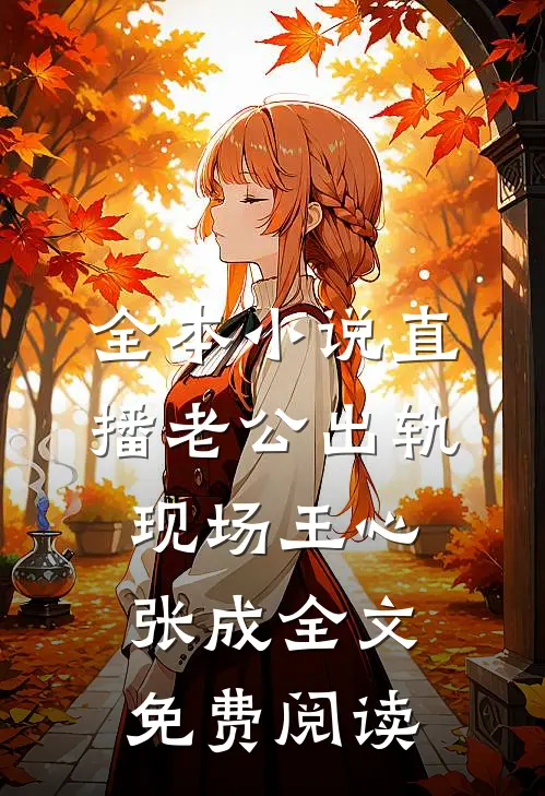 全本小说直播老公出轨现场王心张成全文免费阅读
