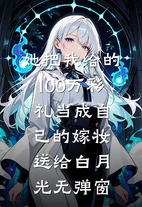 她把我给的100万彩礼当成自己的嫁妆送给白月光无弹窗