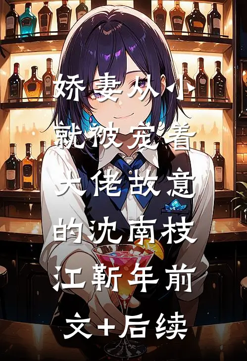 娇妻从小就被宠着，大佬故意的沈南枝江靳年前文+后续