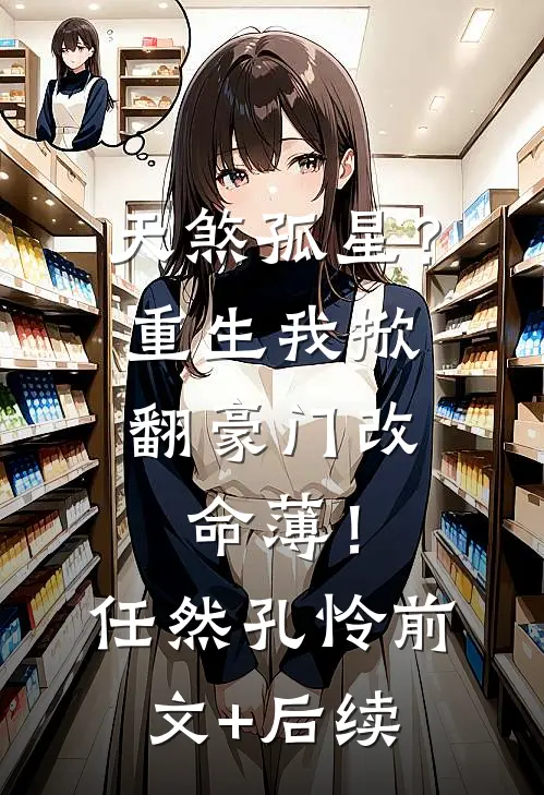 天煞孤星？重生我掀翻豪门改命薄！任然孔怜前文+后续
