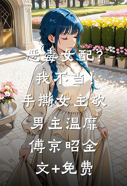 恶毒女配？我不当！手撕女主砍男主温靡傅京昭全文+免费