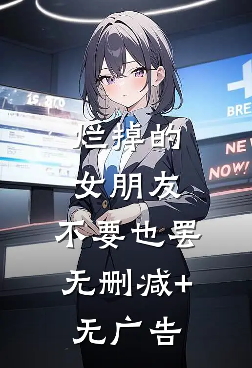 烂掉的女朋友，不要也罢无删减+无广告