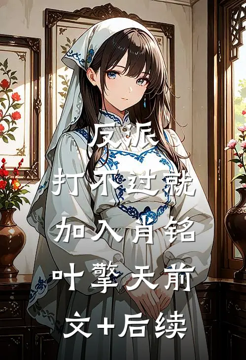 反派：打不过就加入肖铭叶擎天前文+后续