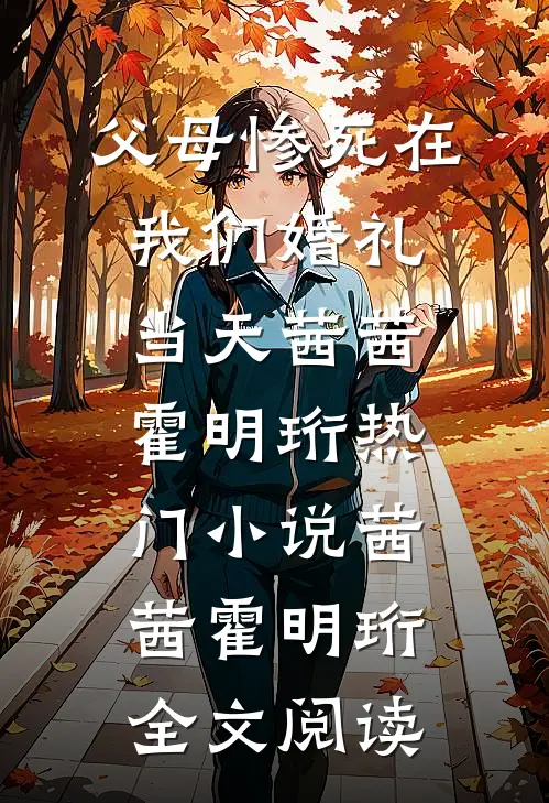 父母惨死在我们婚礼当天茜茜霍明珩热门小说（茜茜霍明珩）全文阅读