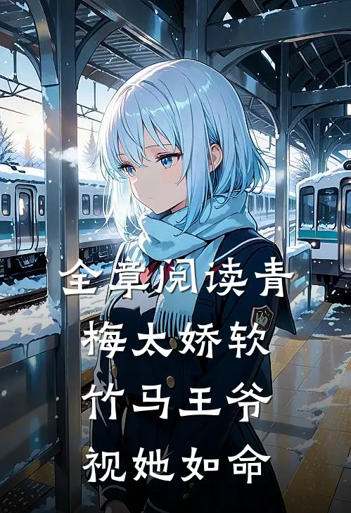 全章阅读青梅太娇软，竹马王爷视她如命