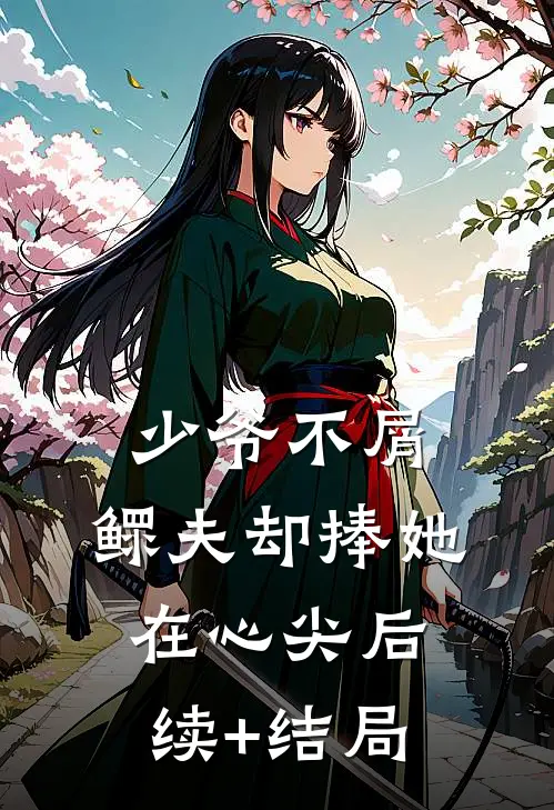 少爷不屑，鳏夫却捧她在心尖后续+结局