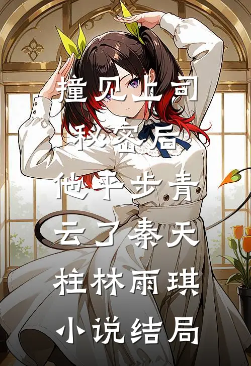 撞见上司秘密后，他平步青云了秦天柱林雨琪小说结局