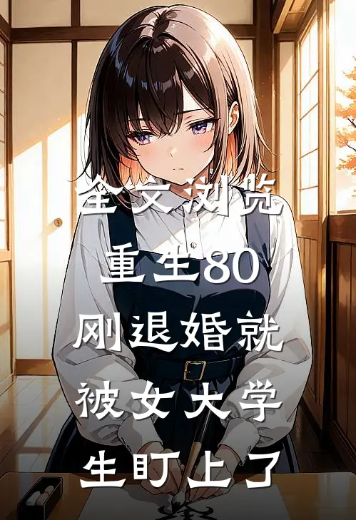 全文浏览重生80：刚退婚就被女大学生盯上了