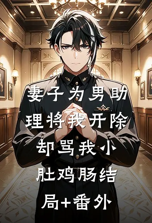 妻子为男助理将我开除，却骂我小肚鸡肠结局+番外