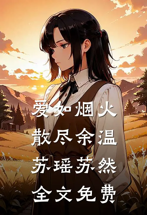 爱如烟火，散尽余温苏瑶苏然全文免费