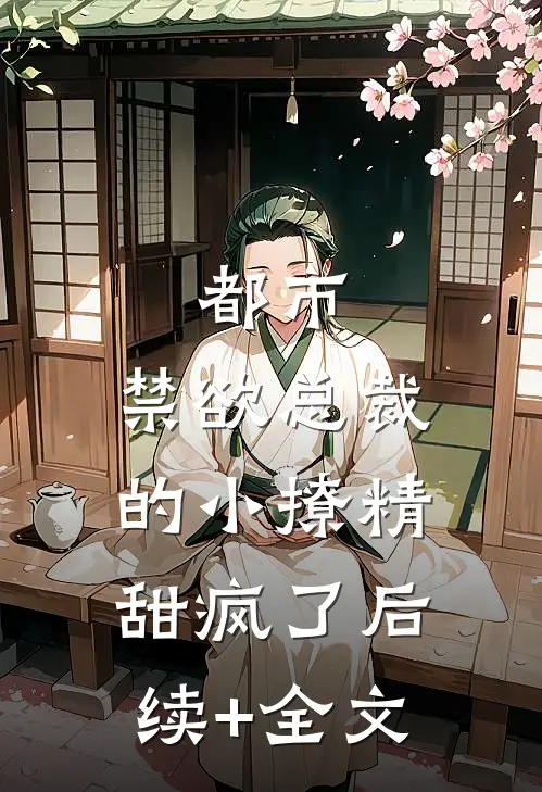 都市：禁欲总裁的小撩精甜疯了后续+全文