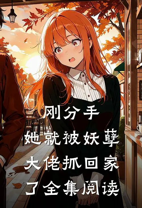 刚分手，她就被妖孽大佬抓回家了全集阅读