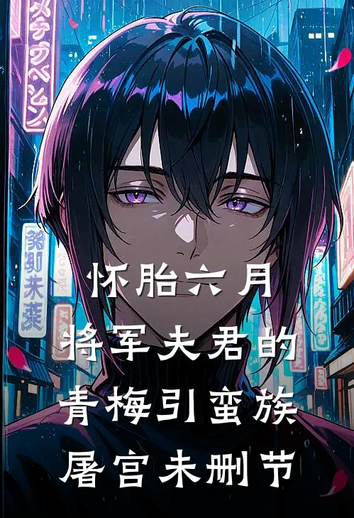 怀胎六月，将军夫君的青梅引蛮族屠宫未删节