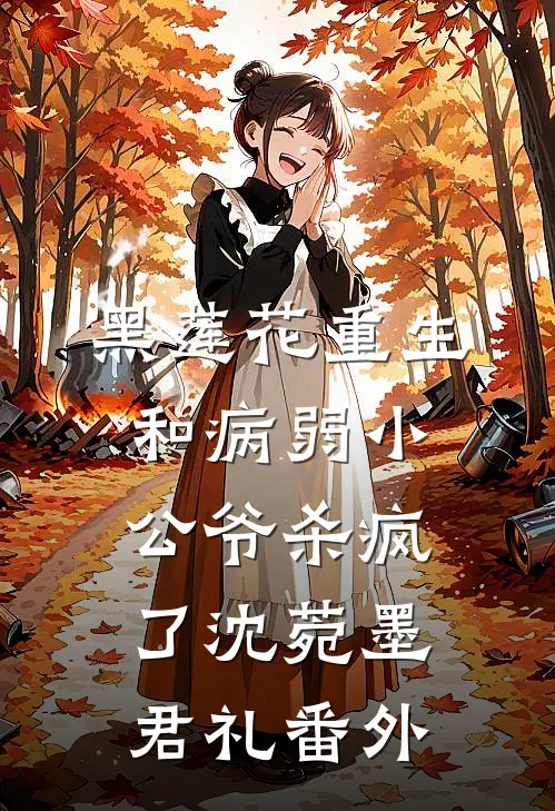 黑莲花重生，和病弱小公爷杀疯了沈菀墨君礼番外