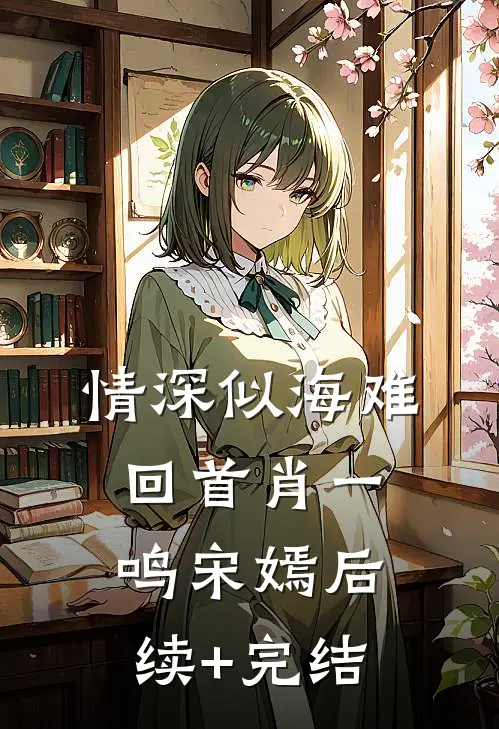 情深似海难回首肖一鸣宋嫣后续+完结